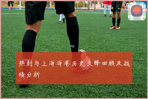 热刺与上海海港历史交锋回顾及战绩分析