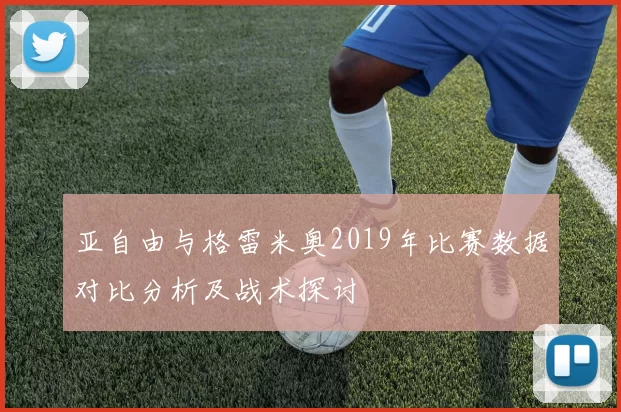 亚自由与格雷米奥2019年比赛数据对比分析及战术探讨