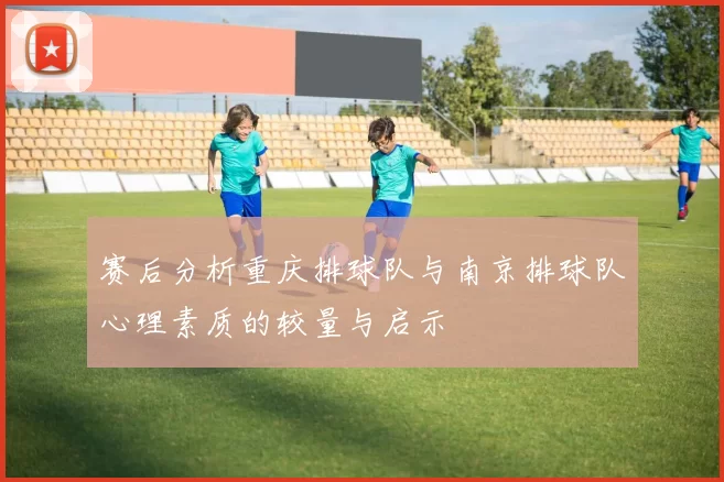 赛后分析重庆排球队与南京排球队心理素质的较量与启示
