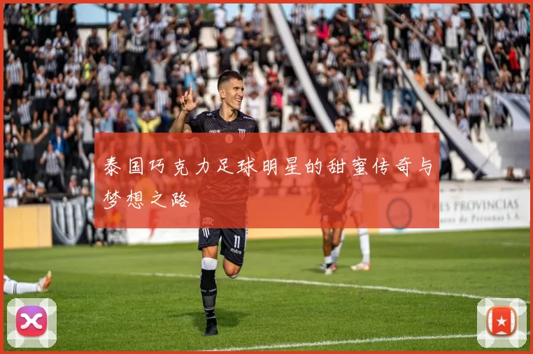 泰国巧克力足球明星的甜蜜传奇与梦想之路