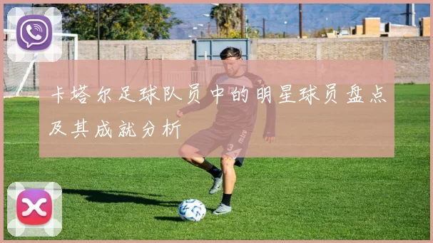 卡塔尔足球队员中的明星球员盘点及其成就分析