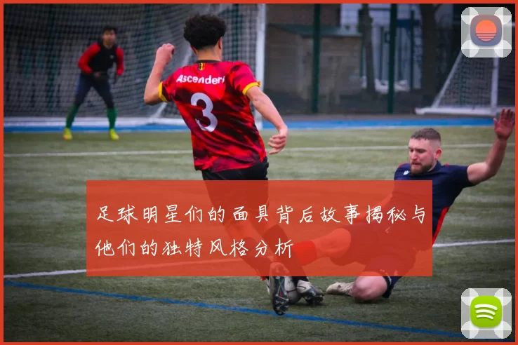 足球明星们的面具背后故事揭秘与他们的独特风格分析