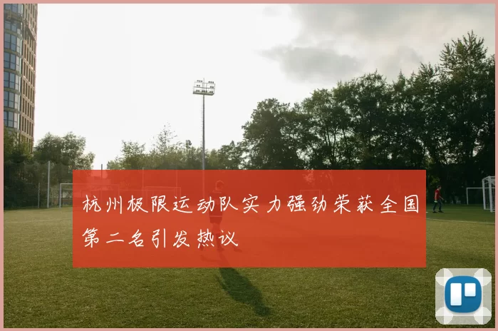 杭州极限运动队实力强劲荣获全国第二名引发热议