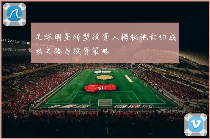 足球明星转型投资人揭秘他们的成功之路与投资策略