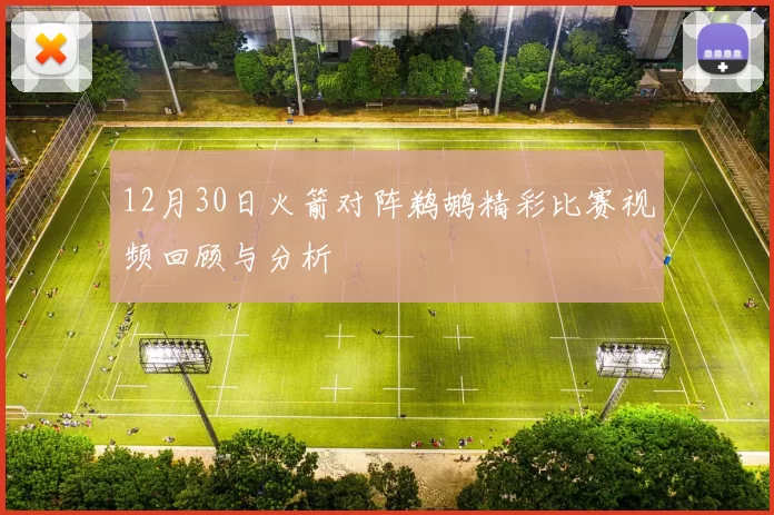 12月30日火箭对阵鹈鹕精彩比赛视频回顾与分析
