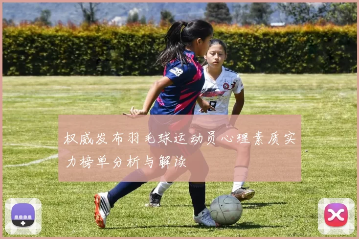 权威发布羽毛球运动员心理素质实力榜单分析与解读