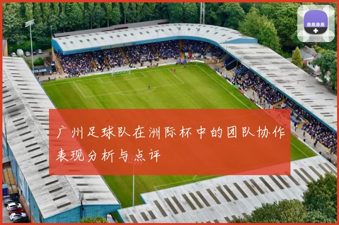 广州足球队在洲际杯中的团队协作表现分析与点评