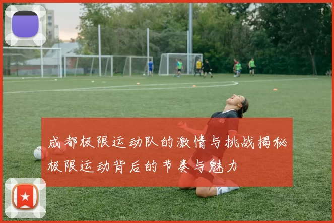 成都极限运动队的激情与挑战揭秘极限运动背后的节奏与魅力
