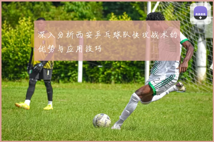 深入分析西安乒乓球队快攻战术的优势与应用技巧