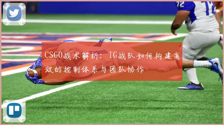 CSGO战术解析：IG战队如何构建高效的控制体系与团队协作
