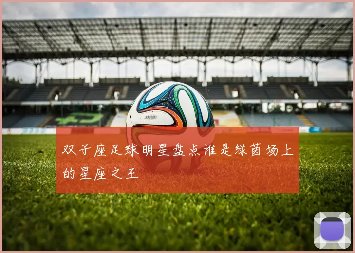 双子座足球明星盘点谁是绿茵场上的星座之王