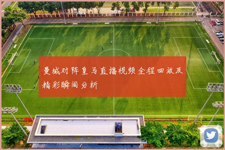 曼城对阵皇马直播视频全程回放及精彩瞬间分析