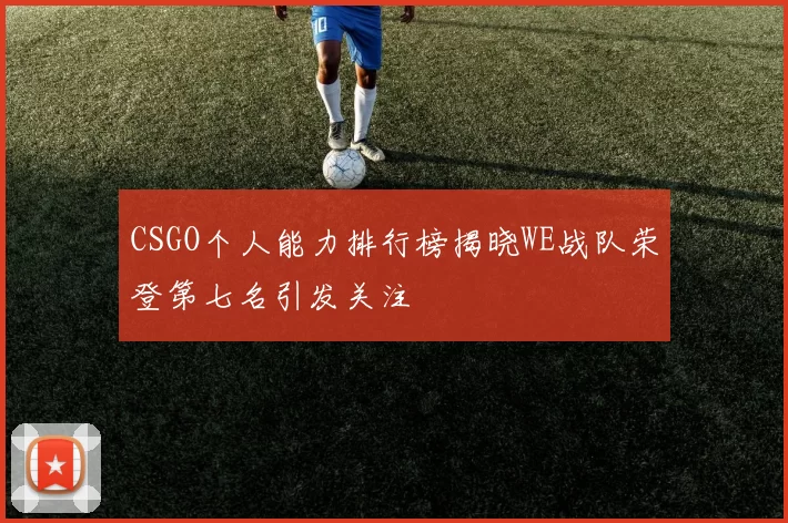 CSGO个人能力排行榜揭晓WE战队荣登第七名引发关注