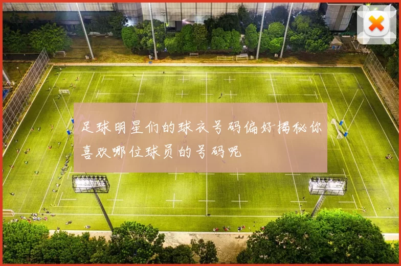 足球明星们的球衣号码偏好揭秘你喜欢哪位球员的号码呢