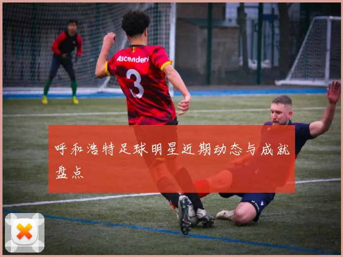 呼和浩特足球明星近期动态与成就盘点