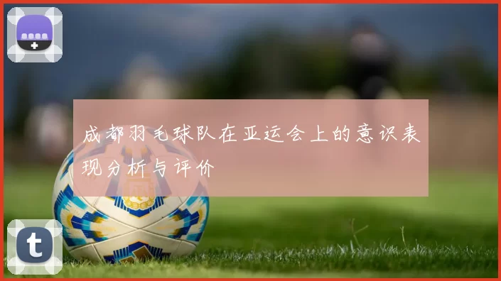 成都羽毛球队在亚运会上的意识表现分析与评价