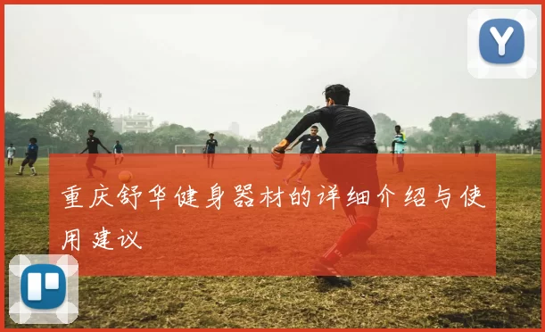重庆舒华健身器材的详细介绍与使用建议