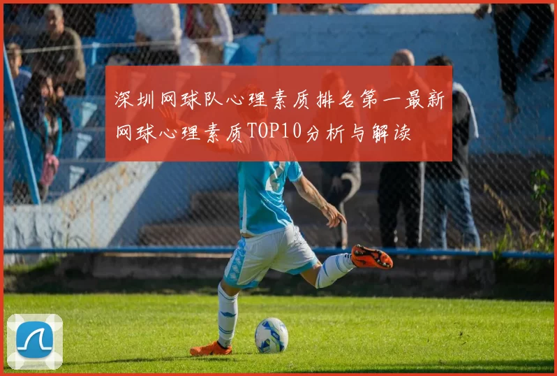 深圳网球队心理素质排名第一最新网球心理素质TOP10分析与解读