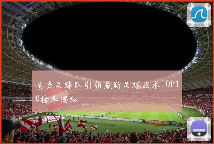 南京足球队引领最新足球技术TOP10榜单揭秘