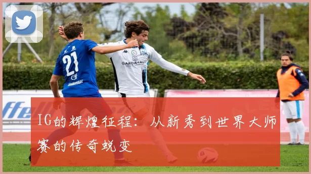 IG的辉煌征程：从新秀到世界大师赛的传奇蜕变