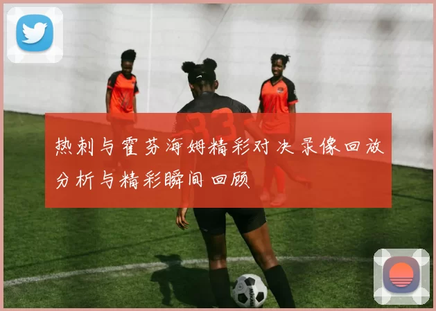 热刺与霍芬海姆精彩对决录像回放分析与精彩瞬间回顾