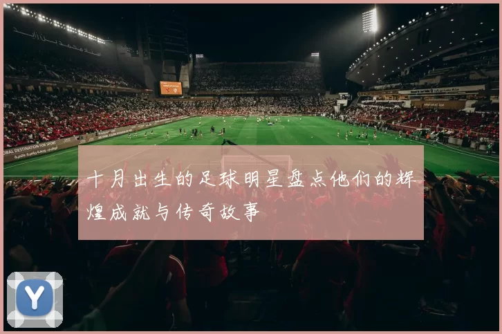 十月出生的足球明星盘点他们的辉煌成就与传奇故事