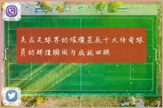 美式足球界的璀璨星辰十大传奇球员的辉煌瞬间与成就回顾