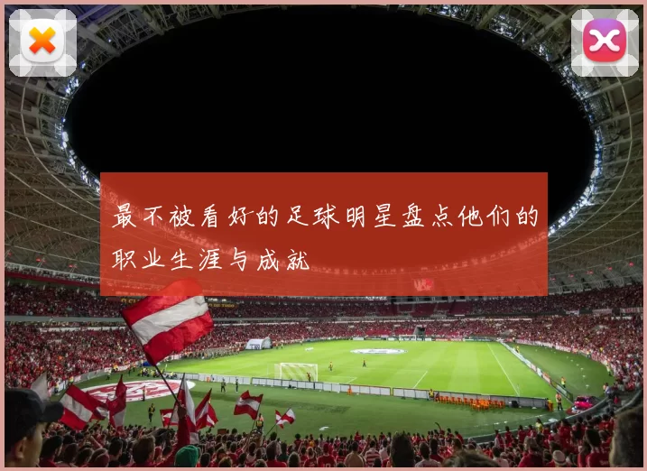 最不被看好的足球明星盘点他们的职业生涯与成就