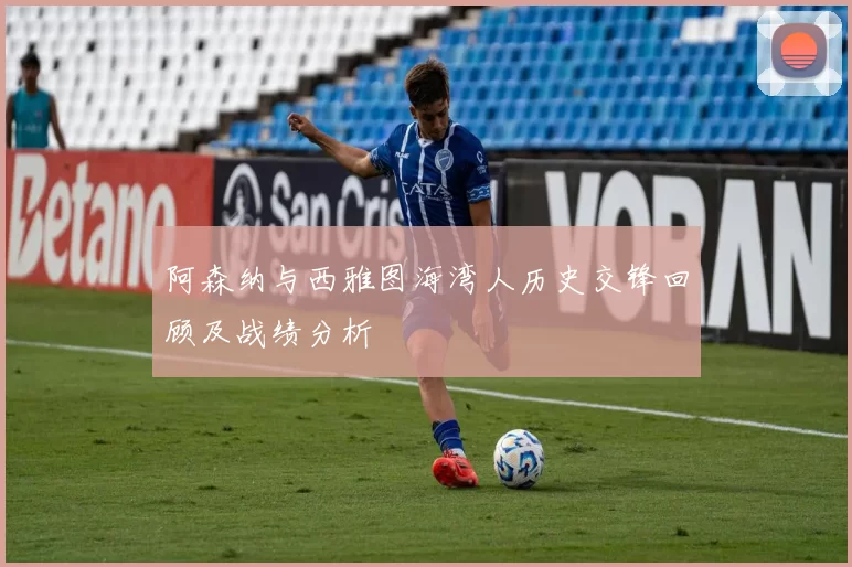 阿森纳与西雅图海湾人历史交锋回顾及战绩分析