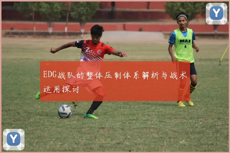 EDG战队的整体压制体系解析与战术运用探讨