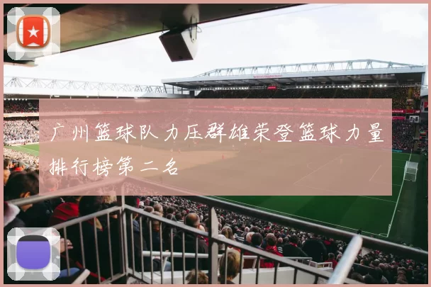 广州篮球队力压群雄荣登篮球力量排行榜第二名
