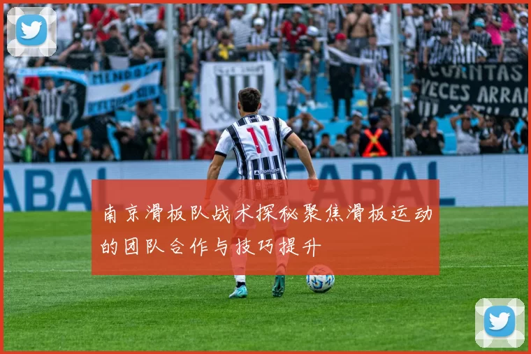 南京滑板队战术探秘聚焦滑板运动的团队合作与技巧提升