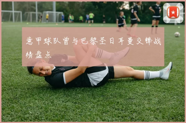 意甲球队曾与巴黎圣日耳曼交锋战绩盘点
