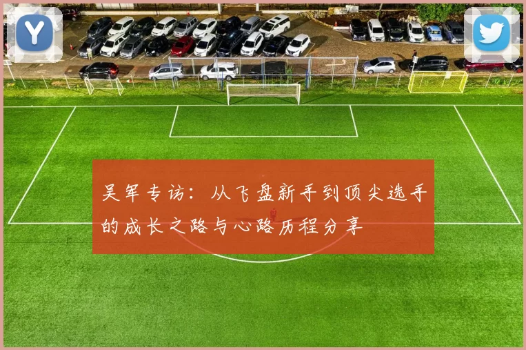 吴军专访：从飞盘新手到顶尖选手的成长之路与心路历程分享