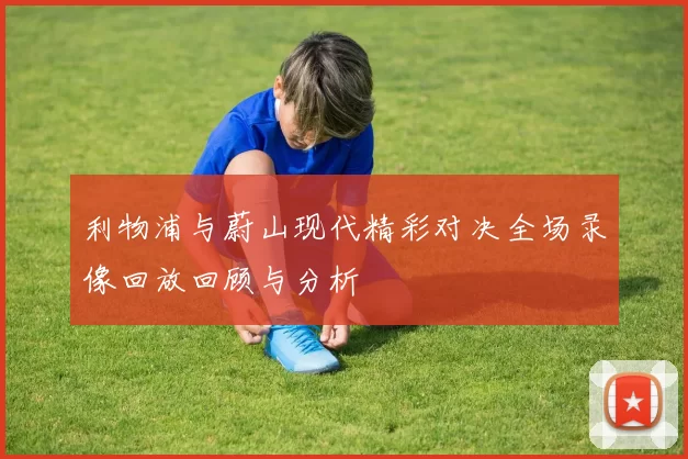 利物浦与蔚山现代精彩对决全场录像回放回顾与分析