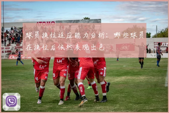 球员换位适应能力分析：哪些球员在换位后依然表现出色