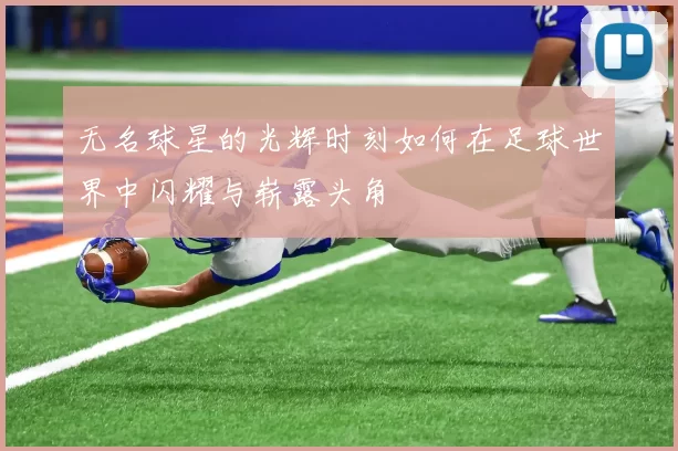 无名球星的光辉时刻如何在足球世界中闪耀与崭露头角