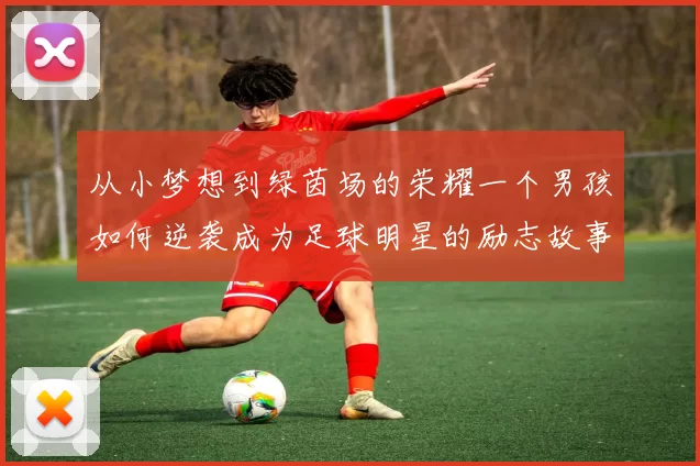 从小梦想到绿茵场的荣耀一个男孩如何逆袭成为足球明星的励志故事