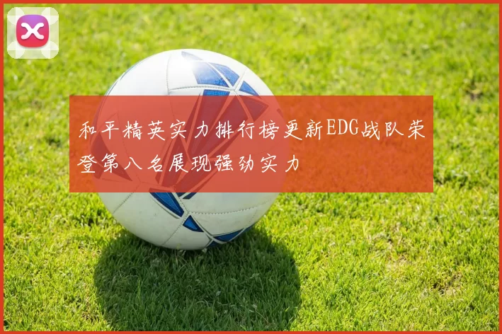 和平精英实力排行榜更新EDG战队荣登第八名展现强劲实力