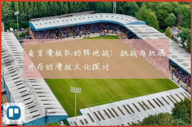南京滑板队的阵地战：挑战与机遇并存的滑板文化探讨