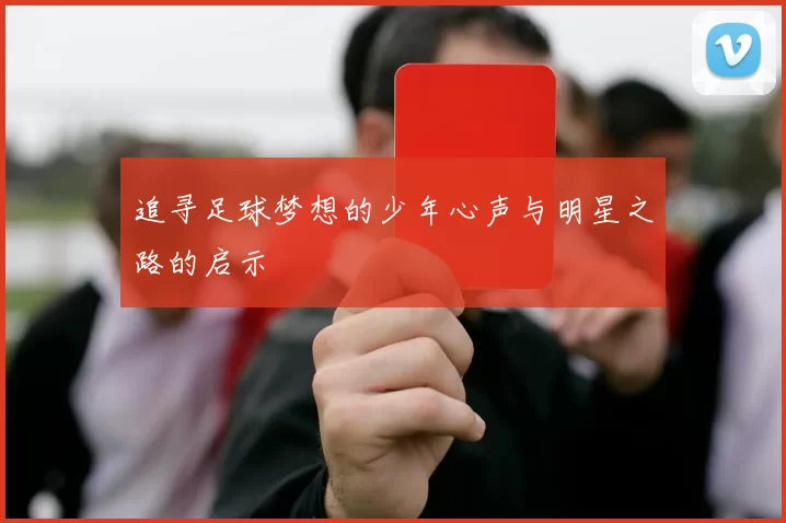 追寻足球梦想的少年心声与明星之路的启示