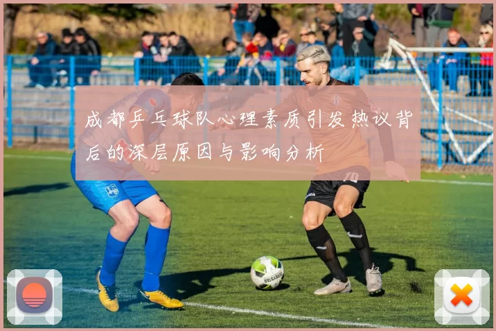 成都乒乓球队心理素质引发热议背后的深层原因与影响分析